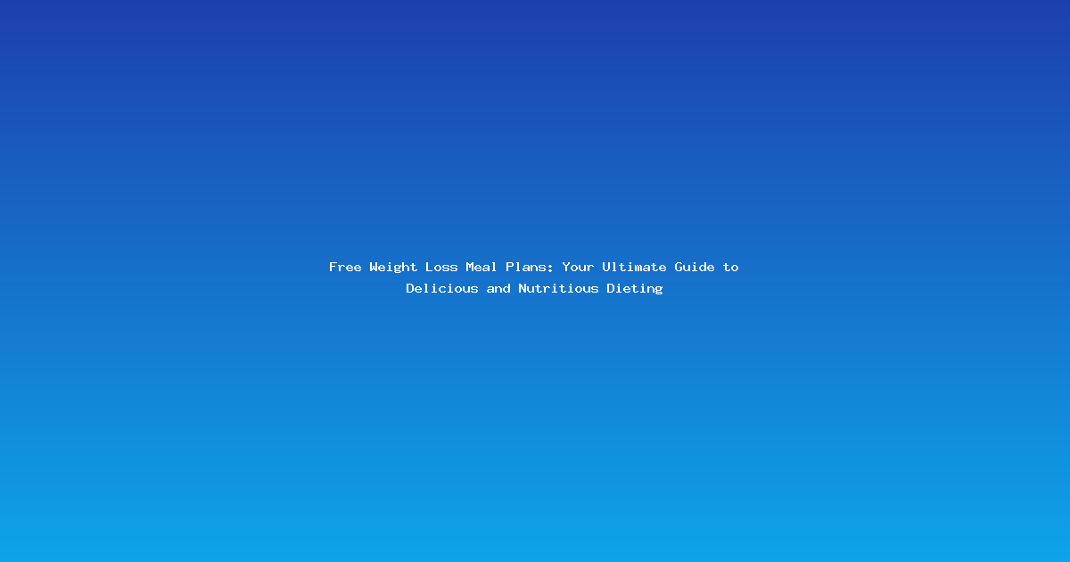 Free Weight Loss Meal Plans: Your Ultimate Guide to Delicious and Nutritious Dieting